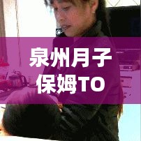 泉州月子保姆TOP10排名，專業(yè)與信賴并存的育兒守護(hù)者
