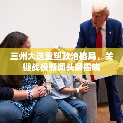 三州大選重塑政治格局，關(guān)鍵戰(zhàn)役新聞?lì)^條揭曉