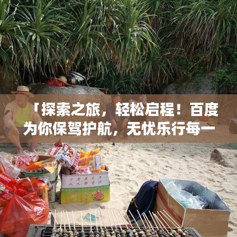 「探索之旅，輕松啟程！百度為你保駕護(hù)航，無憂樂行每一步」