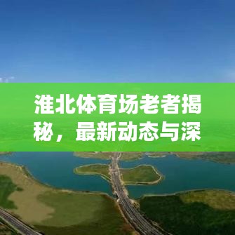 淮北體育場老者揭秘，最新動(dòng)態(tài)與深度探索