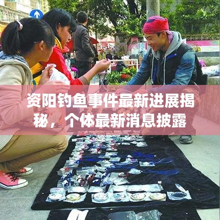 資陽釣魚事件最新進(jìn)展揭秘，個體最新消息披露