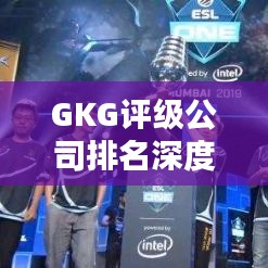 GKG評級公司排名深度解析與多維度對比評估報告