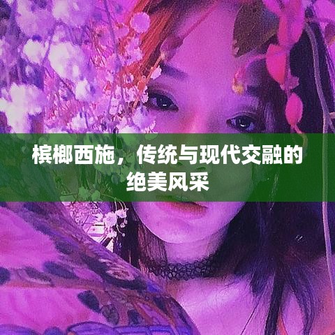 檳榔西施，傳統(tǒng)與現(xiàn)代交融的絕美風采
