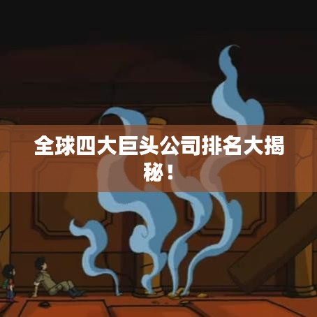 全球四大巨頭公司排名大揭秘！