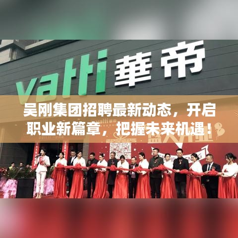 吳剛集團招聘最新動態(tài)，開啟職業(yè)新篇章，把握未來機遇！