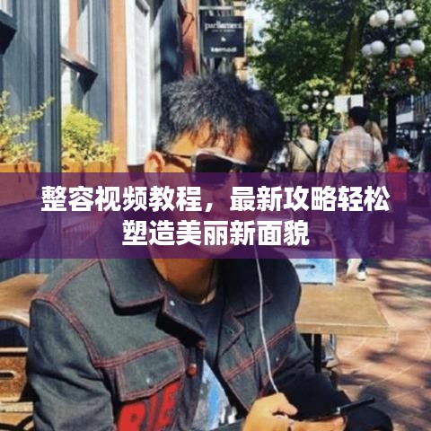 整容視頻教程，最新攻略輕松塑造美麗新面貌