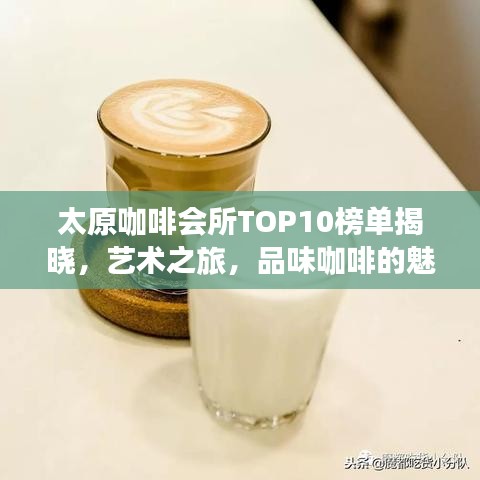 太原咖啡會所TOP10榜單揭曉，藝術(shù)之旅，品味咖啡的魅力時刻！
