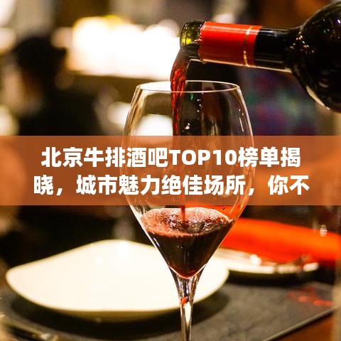 北京牛排酒吧TOP10榜單揭曉，城市魅力絕佳場(chǎng)所，你不可錯(cuò)過(guò)！