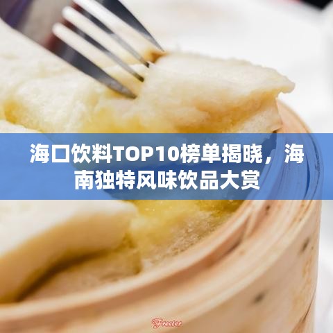 ?？陲嬃蟃OP10榜單揭曉，海南獨特風(fēng)味飲品大賞