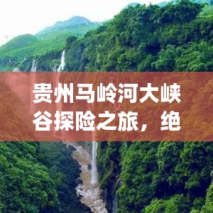 貴州馬嶺河大峽谷探險之旅，絕美風(fēng)光與實(shí)用攻略全解析