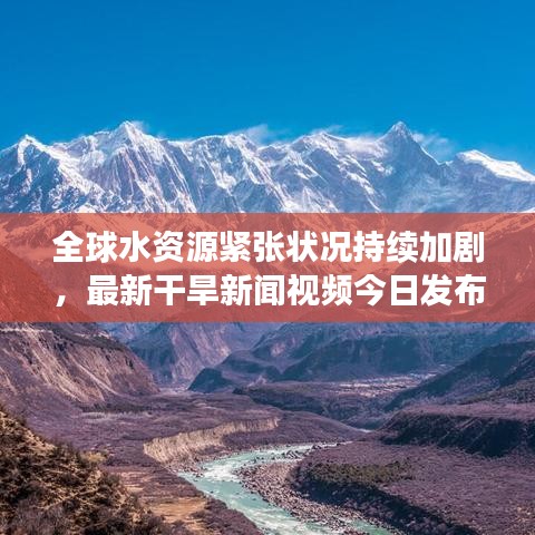 全球水資源緊張狀況持續(xù)加劇，最新干旱新聞視頻今日發(fā)布