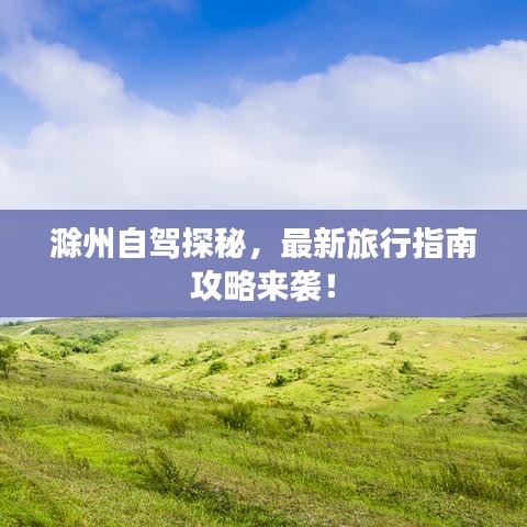滁州自駕探秘，最新旅行指南攻略來襲！