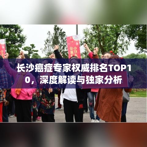 長沙癌癥專家權(quán)威排名TOP10，深度解讀與獨(dú)家分析