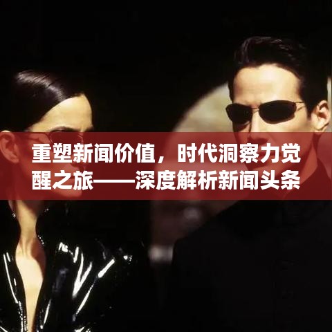 重塑新聞價(jià)值，時(shí)代洞察力覺(jué)醒之旅——深度解析新聞?lì)^條的覺(jué)醒之路