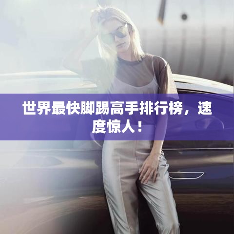 世界最快腳踢高手排行榜，速度驚人！