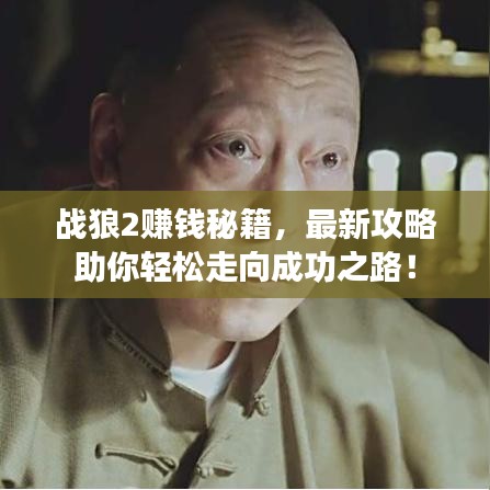 戰(zhàn)狼2賺錢秘籍，最新攻略助你輕松走向成功之路！