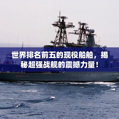 世界排名前五的現(xiàn)役船舶，揭秘超強戰(zhàn)艦的震撼力量！
