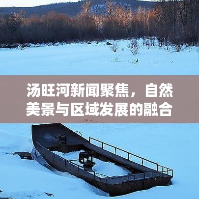 湯旺河新聞聚焦，自然美景與區(qū)域發(fā)展的融合探索之路