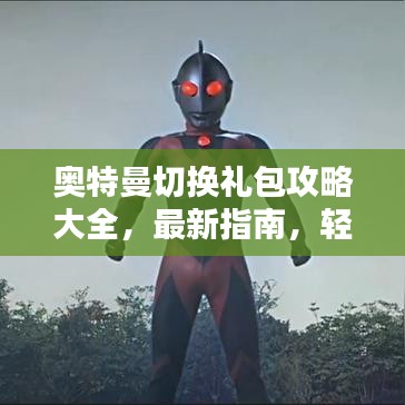 奧特曼切換禮包攻略大全，最新指南，輕松成為勝利之光！