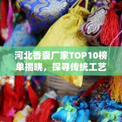 河北香囊廠家TOP10榜單揭曉，探尋傳統(tǒng)工藝與現(xiàn)代技術(shù)的完美融合