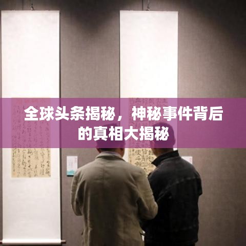 全球頭條揭秘，神秘事件背后的真相大揭秘