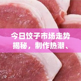 今日餃子市場(chǎng)走勢(shì)揭秘，制作熱潮、消費(fèi)趨勢(shì)與最新行情分析