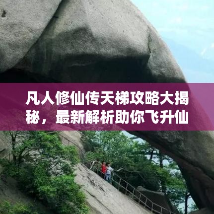 凡人修仙傳天梯攻略大揭秘，最新解析助你飛升仙界！