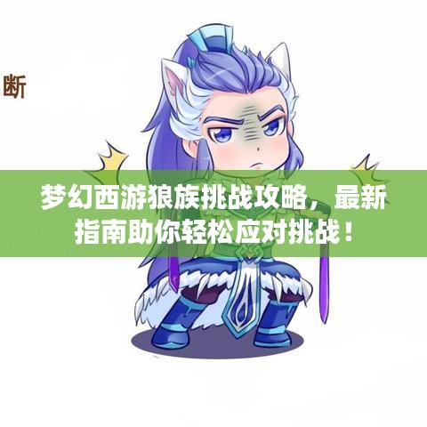 夢幻西游狼族挑戰(zhàn)攻略，最新指南助你輕松應對挑戰(zhàn)！