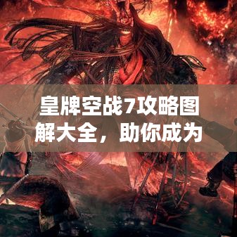 皇牌空戰(zhàn)7攻略圖解大全，助你成為空戰(zhàn)高手！