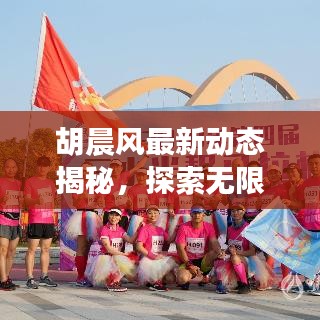 胡晨風(fēng)最新動態(tài)揭秘，探索無限可能的非凡旅程