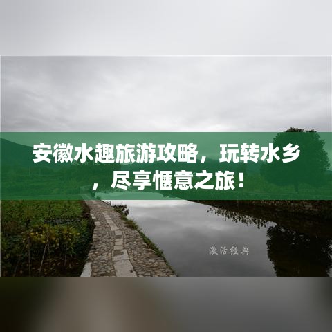 安徽水趣旅游攻略，玩轉(zhuǎn)水鄉(xiāng)，盡享愜意之旅！