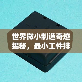 世界微小制造奇跡揭秘，最小工件排名榜單重磅出爐！