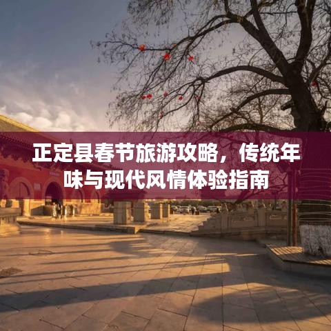 正定縣春節(jié)旅游攻略，傳統(tǒng)年味與現(xiàn)代風情體驗指南