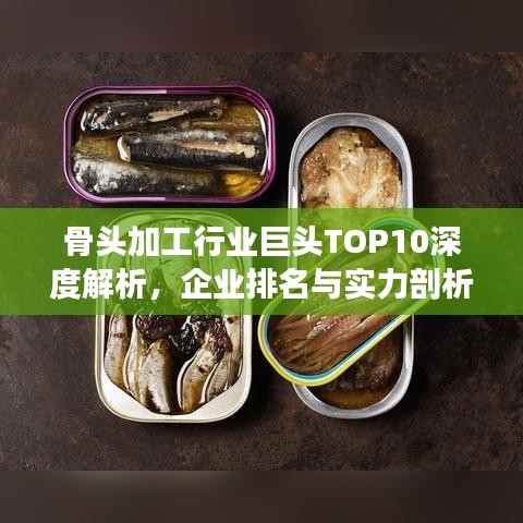 骨頭加工行業(yè)巨頭TOP10深度解析，企業(yè)排名與實(shí)力剖析