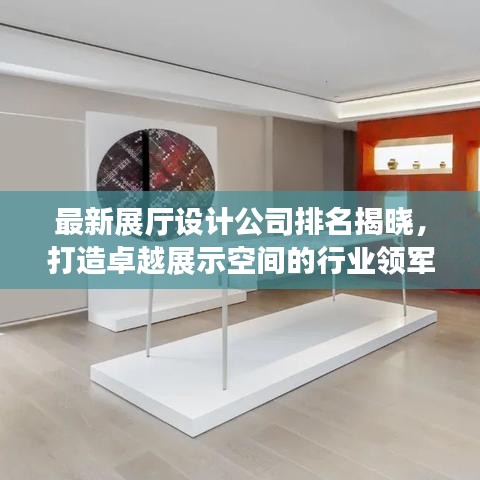 最新展廳設(shè)計(jì)公司排名揭曉，打造卓越展示空間的行業(yè)領(lǐng)軍者