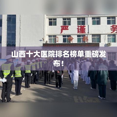 山西十大醫(yī)院排名榜單重磅發(fā)布！