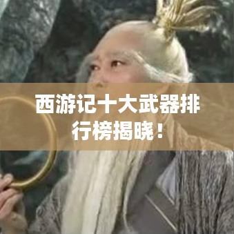 西游記十大武器排行榜揭曉！
