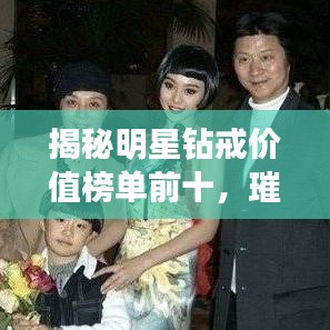 揭秘明星鉆戒價(jià)值榜單前十，璀璨珠寶背后的價(jià)值秘密