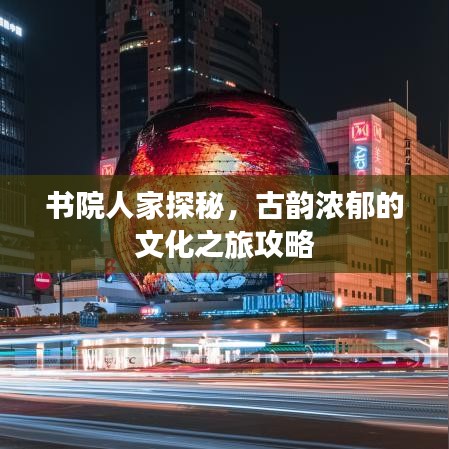 書院人家探秘，古韻濃郁的文化之旅攻略