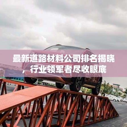 最新道路材料公司排名揭曉，行業(yè)領(lǐng)軍者盡收眼底