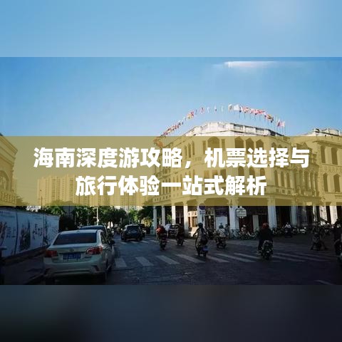海南深度游攻略，機(jī)票選擇與旅行體驗(yàn)一站式解析