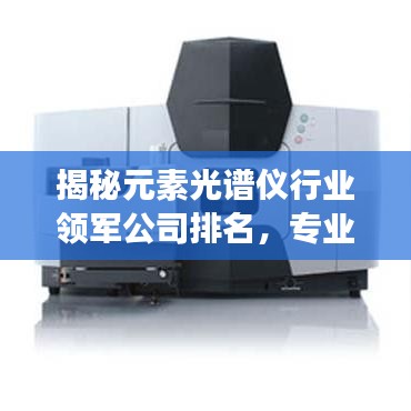 揭秘元素光譜儀行業(yè)領軍公司排名，專業(yè)解讀領先之秘！