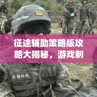 征途輔助策略版攻略大揭秘，游戲制勝之道的深度解析
