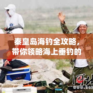 秦皇島海釣全攻略，帶你領(lǐng)略海上垂釣的魅力之旅！