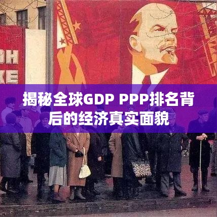 揭秘全球GDP PPP排名背后的經(jīng)濟(jì)真實(shí)面貌