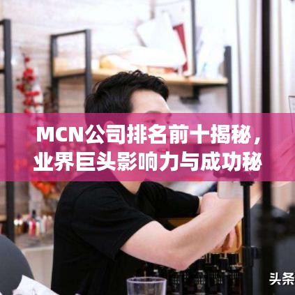 MCN公司排名前十揭秘，業(yè)界巨頭影響力與成功秘訣探索