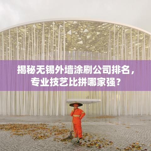揭秘?zé)o錫外墻涂刷公司排名，專業(yè)技藝比拼哪家強(qiáng)？