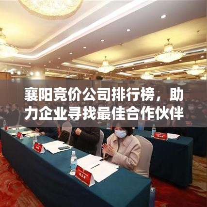 襄陽競價公司排行榜，助力企業(yè)尋找最佳合作伙伴之選