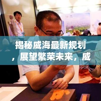 揭秘威海最新規(guī)劃，展望繁榮未來，威海今日頭條獨家報道