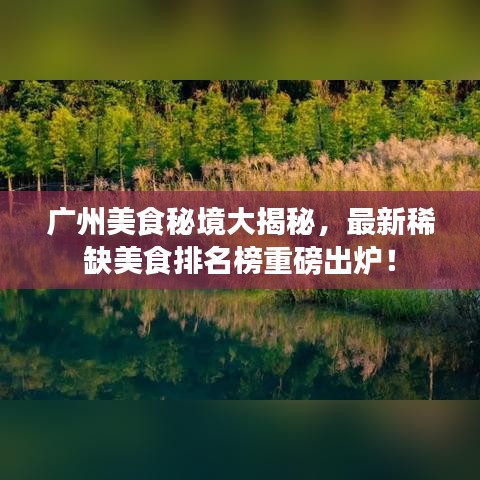 廣州美食秘境大揭秘，最新稀缺美食排名榜重磅出爐！